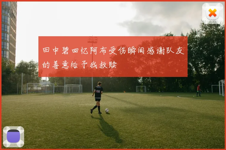 田中碧回忆阿布受伤瞬间感谢队友的善意给予我救赎