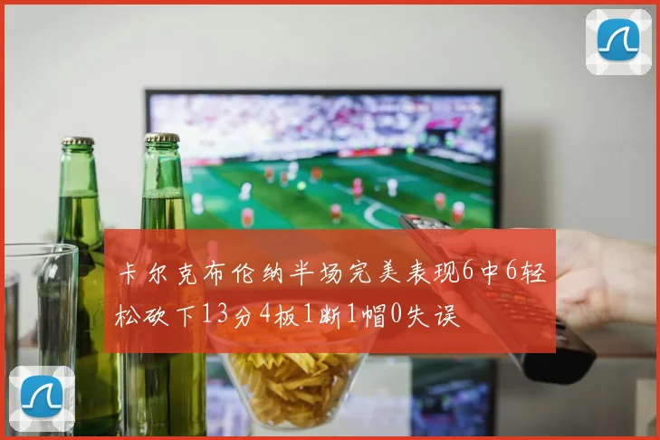 卡尔克布伦纳半场完美表现6中6轻松砍下13分4板1断1帽0失误