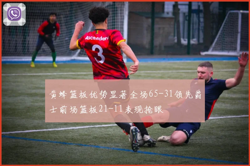 黄蜂篮板优势显著全场65-31领先爵士前场篮板21-11表现抢眼