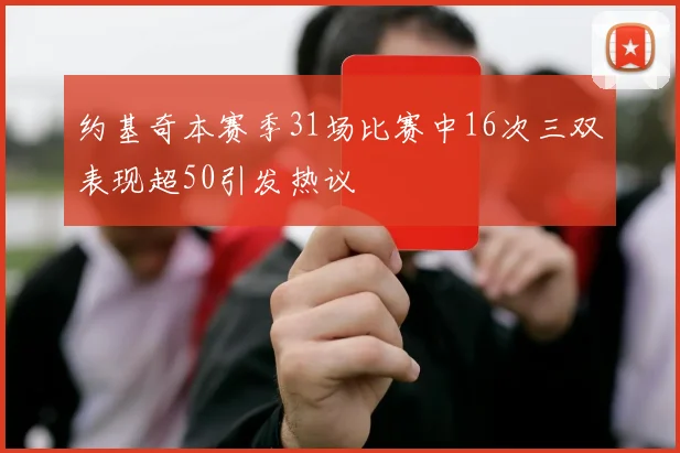 约基奇本赛季31场比赛中16次三双表现超50引发热议