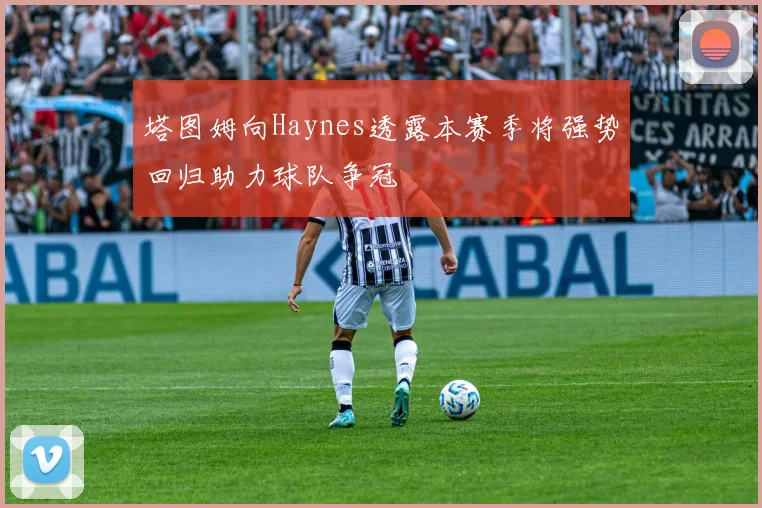 塔图姆向Haynes透露本赛季将强势回归助力球队争冠