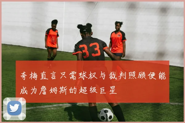 夸梅直言只需球权与裁判照顾便能成为詹姆斯的超级巨星