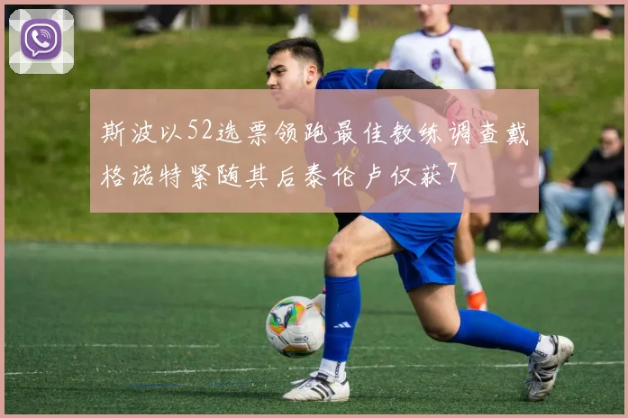斯波以52选票领跑最佳教练调查戴格诺特紧随其后泰伦卢仅获7