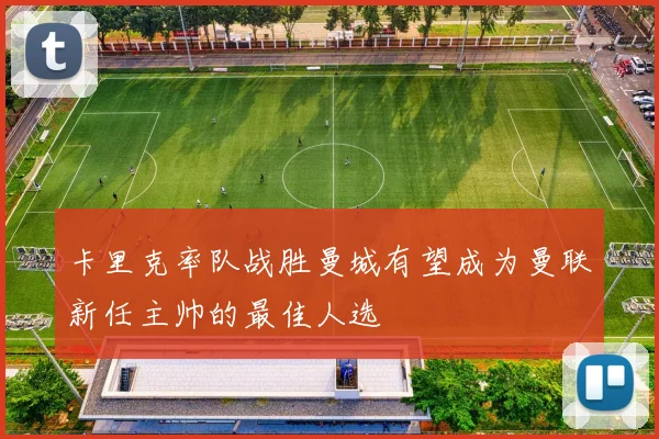 卡里克率队战胜曼城有望成为曼联新任主帅的最佳人选