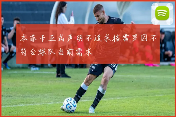本菲卡正式声明不追求格雷罗因不符合球队当前需求