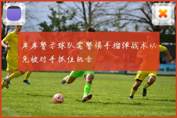 库库警示球队需警惕手榴弹战术以免被对手抓住机会