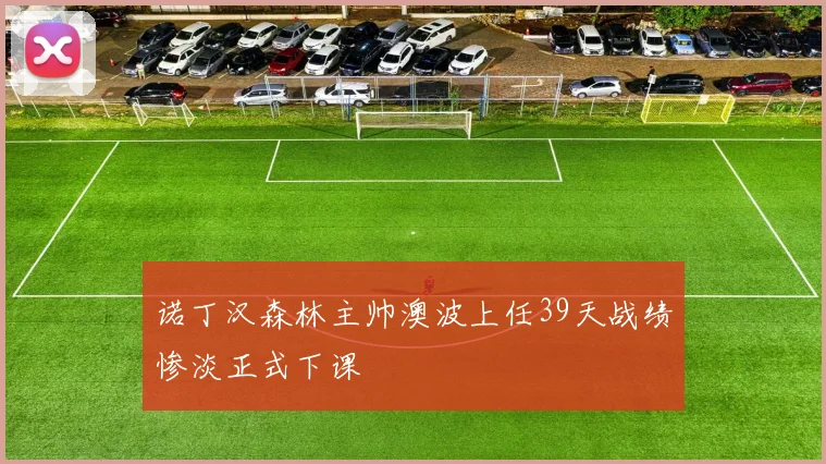 诺丁汉森林主帅澳波上任39天战绩惨淡正式下课