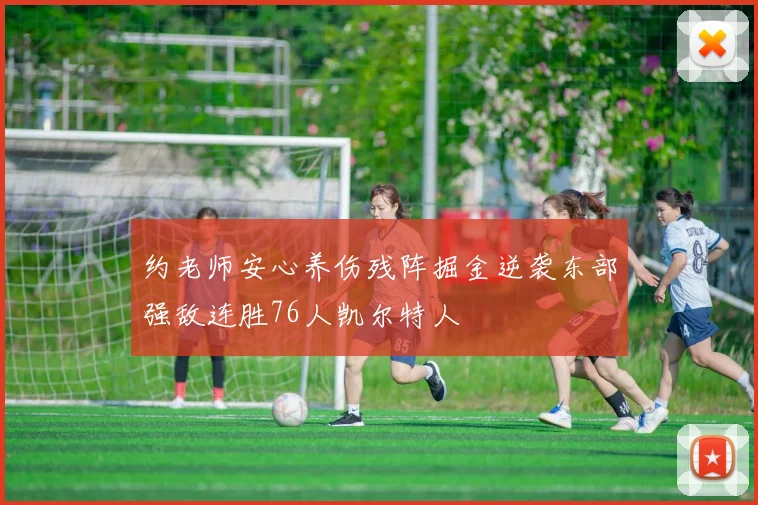 约老师安心养伤残阵掘金逆袭东部强敌连胜76人凯尔特人