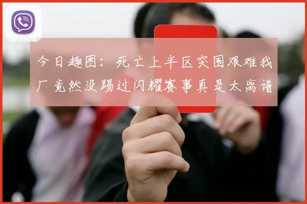 今日趣图：死亡上半区突围艰难我厂竟然没踢过闪耀赛事真是太离谱了
