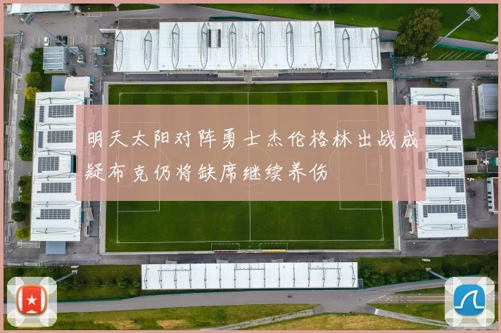 明天太阳对阵勇士杰伦格林出战成疑布克仍将缺席继续养伤